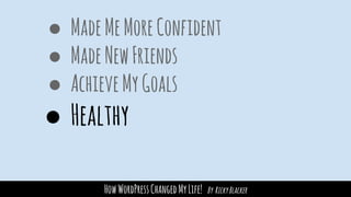 HowWordPressChangedMyLife! By RickyBlacker
● MadeMeMoreConfident
● MadeNewFriends
● AchieveMyGoals
● Healthy
 