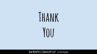 HowWordPressChangedMyLife! By RickyBlacker
Thank
You
 