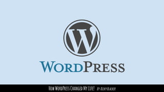 HowWordPressChangedMyLife! By RickyBlacker
 
