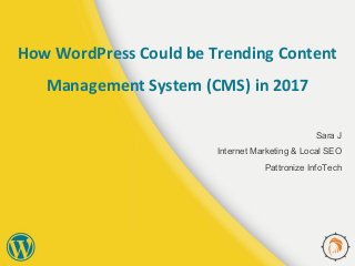 How WordPress Could be Trending Content
Management System (CMS) in 2017
Sara J
Internet Marketing & Local SEO
Pattronize InfoTech
 