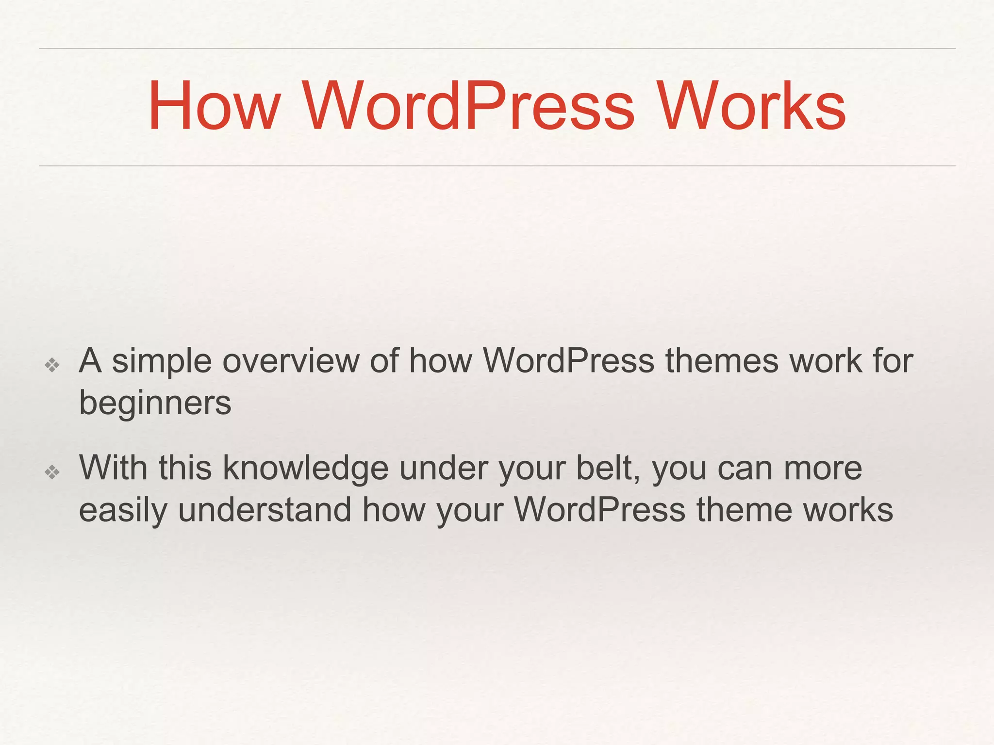 How WordPress Works
❖ A simple overview of how WordPress themes work for
beginners
❖ With this knowledge under your belt, you can more
easily understand how your WordPress theme works
 
