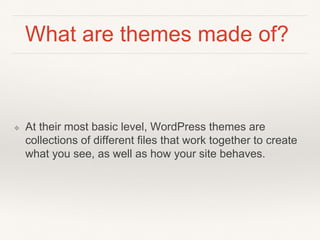 What are themes made of?
❖ At their most basic level, WordPress themes are
collections of different files that work togeth...