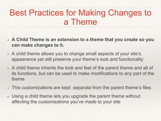 Best Practices for Making Changes to
a Theme
❖ A Child Theme is an extension to a theme that you create so you
can make ch...
