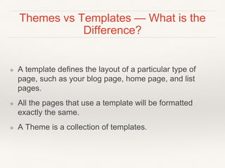 Themes vs Templates — What is the
Difference?
❖ A template defines the layout of a particular type of
page, such as your b...