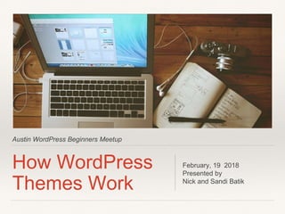 Austin WordPress Beginners Meetup
How WordPress
Themes Work
February, 19 2018
Presented by
Nick and Sandi Batik
 