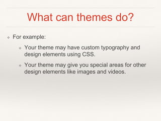 What can themes do?
❖ For example:
❖ Your theme may have custom typography and
design elements using CSS.
❖ Your theme may...