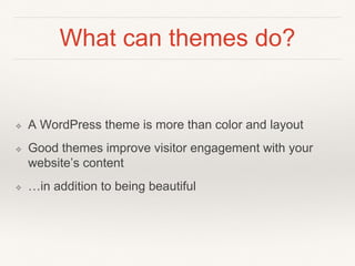 What can themes do?
❖ A WordPress theme is more than color and layout
❖ Good themes improve visitor engagement with your
website’s content
❖ …in addition to being beautiful
 