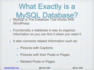 HandsOnWP.com @nick_batik@sandi_batik
What Exactly is a
MySQL Database?MySQL is The Database That Works With
WordPress
Fun...