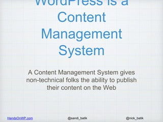 HandsOnWP.com @nick_batik@sandi_batik
WordPress is a
Content
Management
System
A Content Management System gives
non-techn...