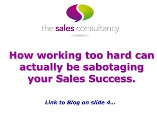 How working too hard can
actually be sabotaging
your Sales Success.
Link to Blog on slide 4…
 