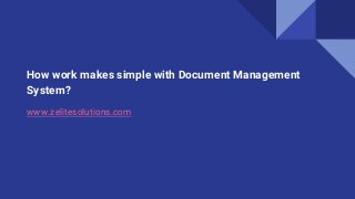 How work makes simple with Document Management
System?
www.zelitesolutions.com
 