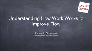 Understanding How Work Works to
Improve Flow
Leonardo Bittencourt
Principal Consultant at Ammeon Solutions
 