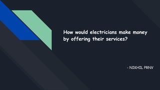 How would electricians make money
by offering their services?
- NIKHIL PRNV
 