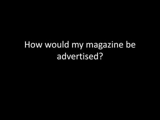 How would my magazine be
advertised?
 