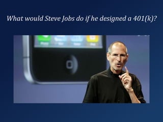 What would Steve Jobs do if he designed a 401(k)?
 