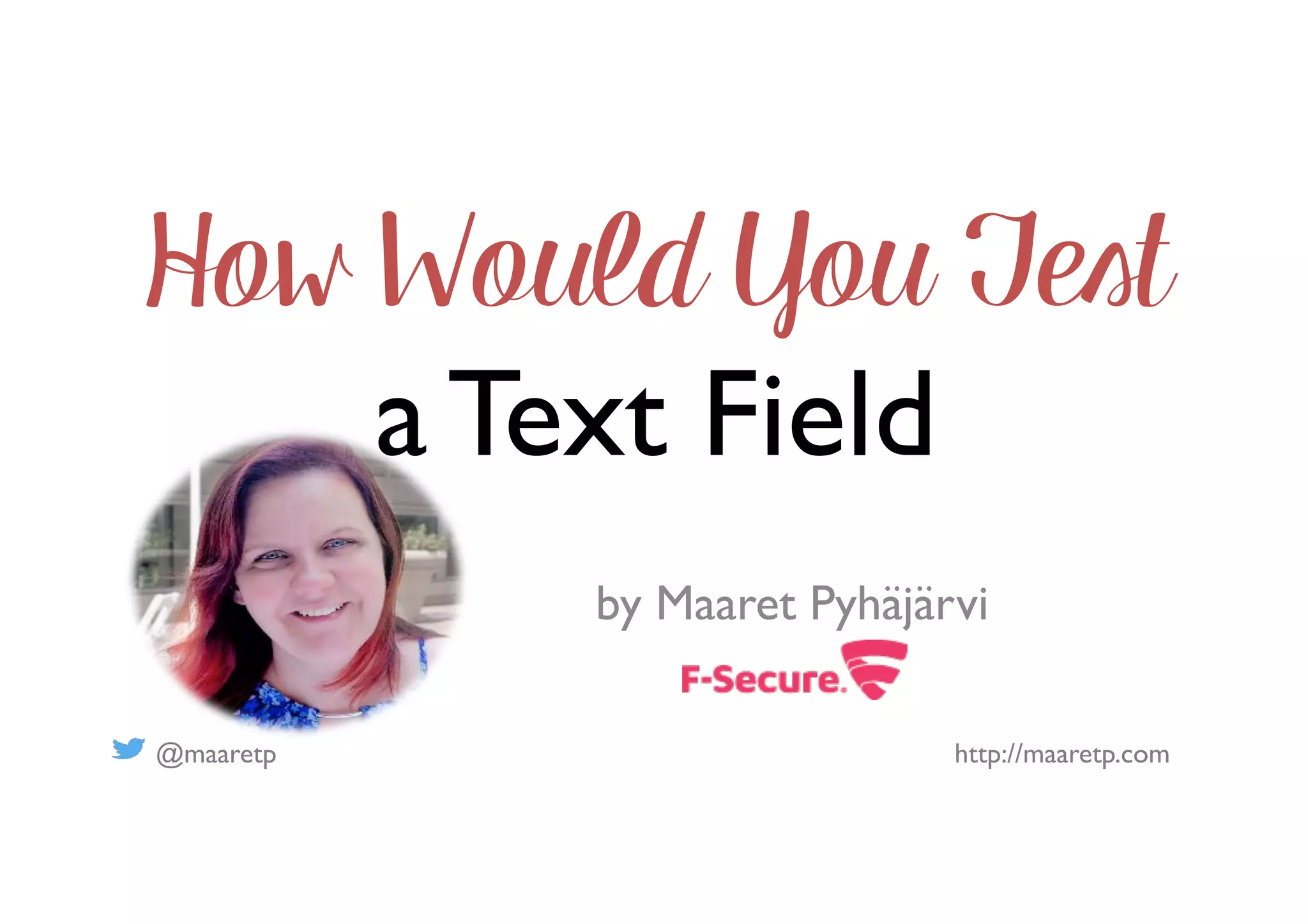 @maaretp http://maaretp.com
How Would You Test
a Text Field
by Maaret Pyhäjärvi
 