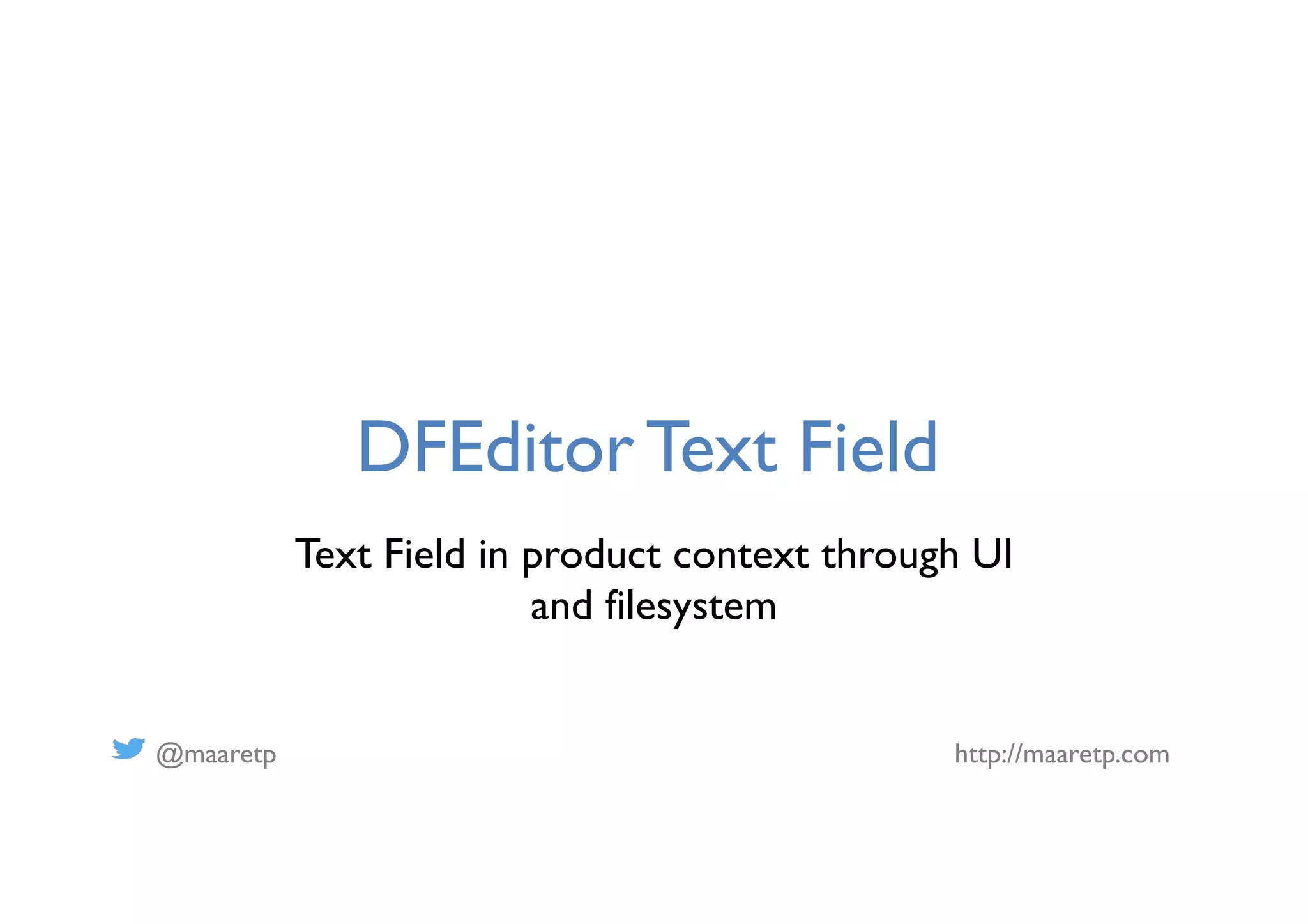 @maaretp http://maaretp.com
DFEditor Text Field
Text Field in product context through UI
and filesystem
 