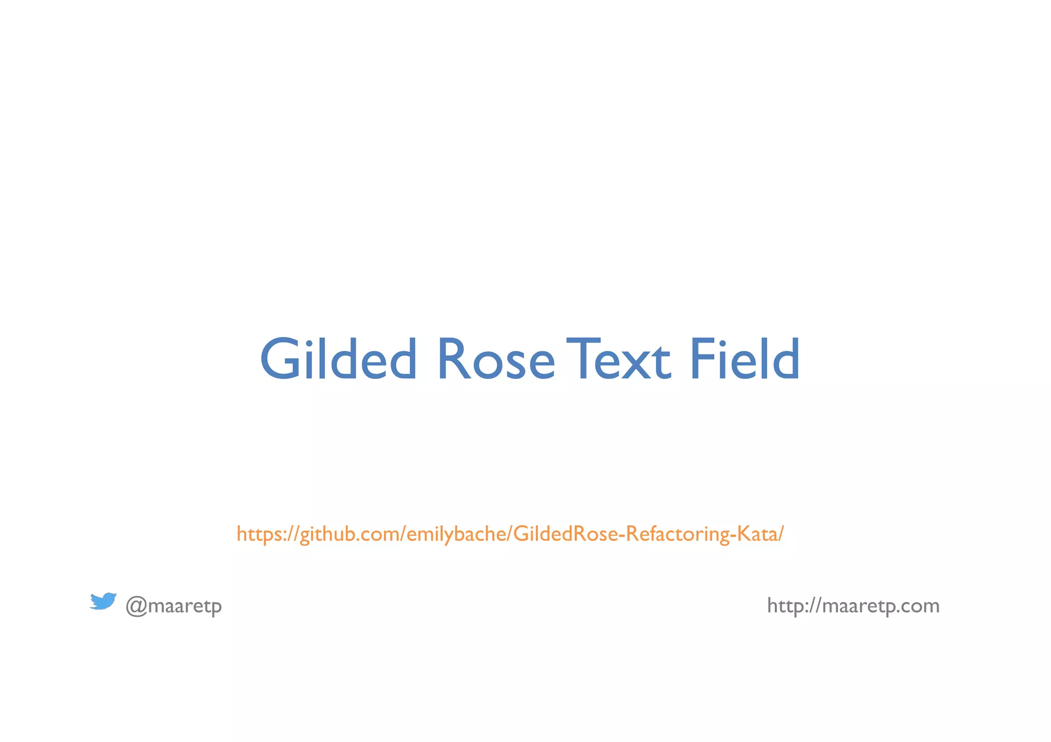 @maaretp http://maaretp.com
Gilded Rose Text Field
https://github.com/emilybache/GildedRose-Refactoring-Kata/
 