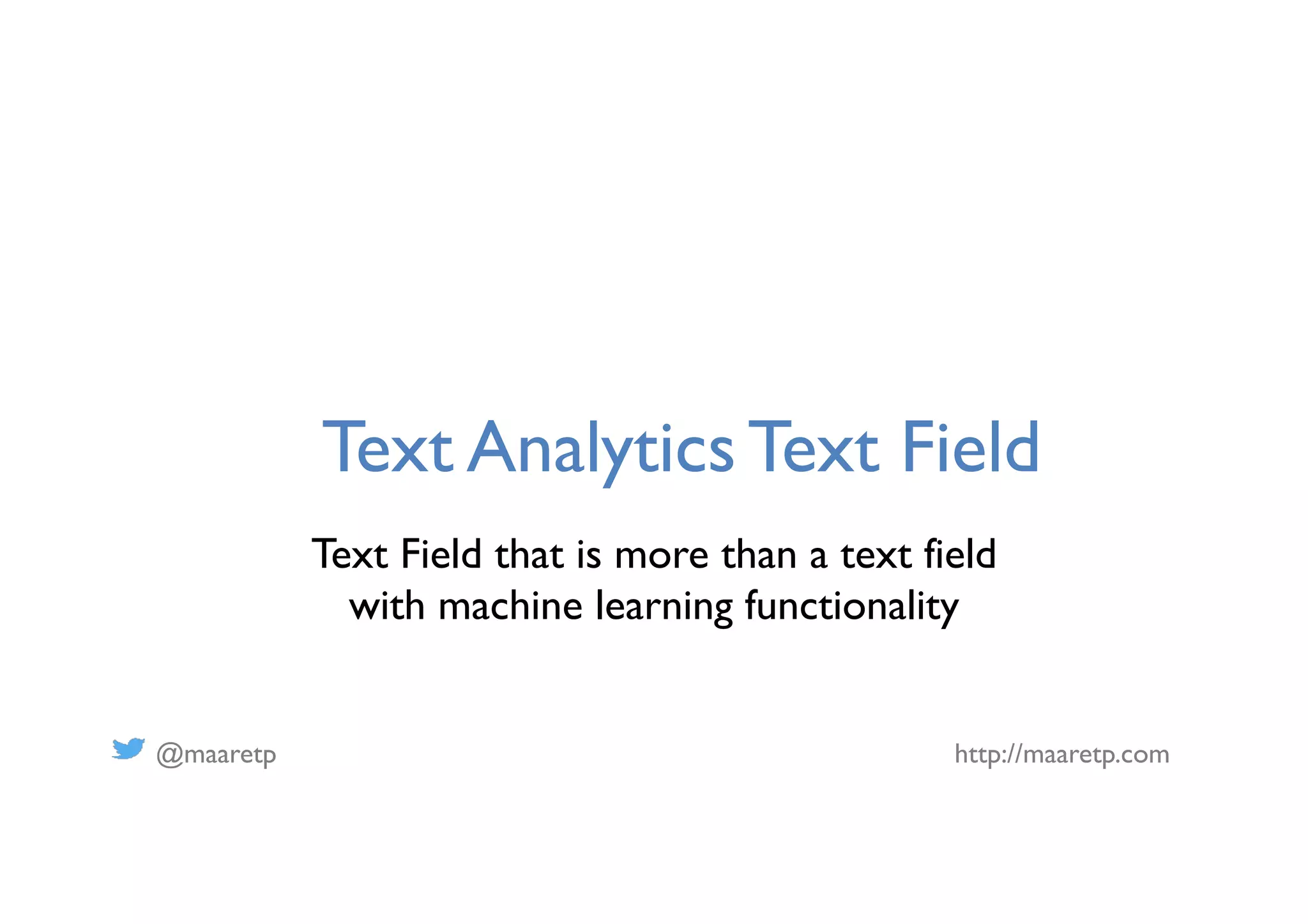 @maaretp http://maaretp.com
Text Analytics Text Field
Text Field that is more than a text field
with machine learning functionality
 