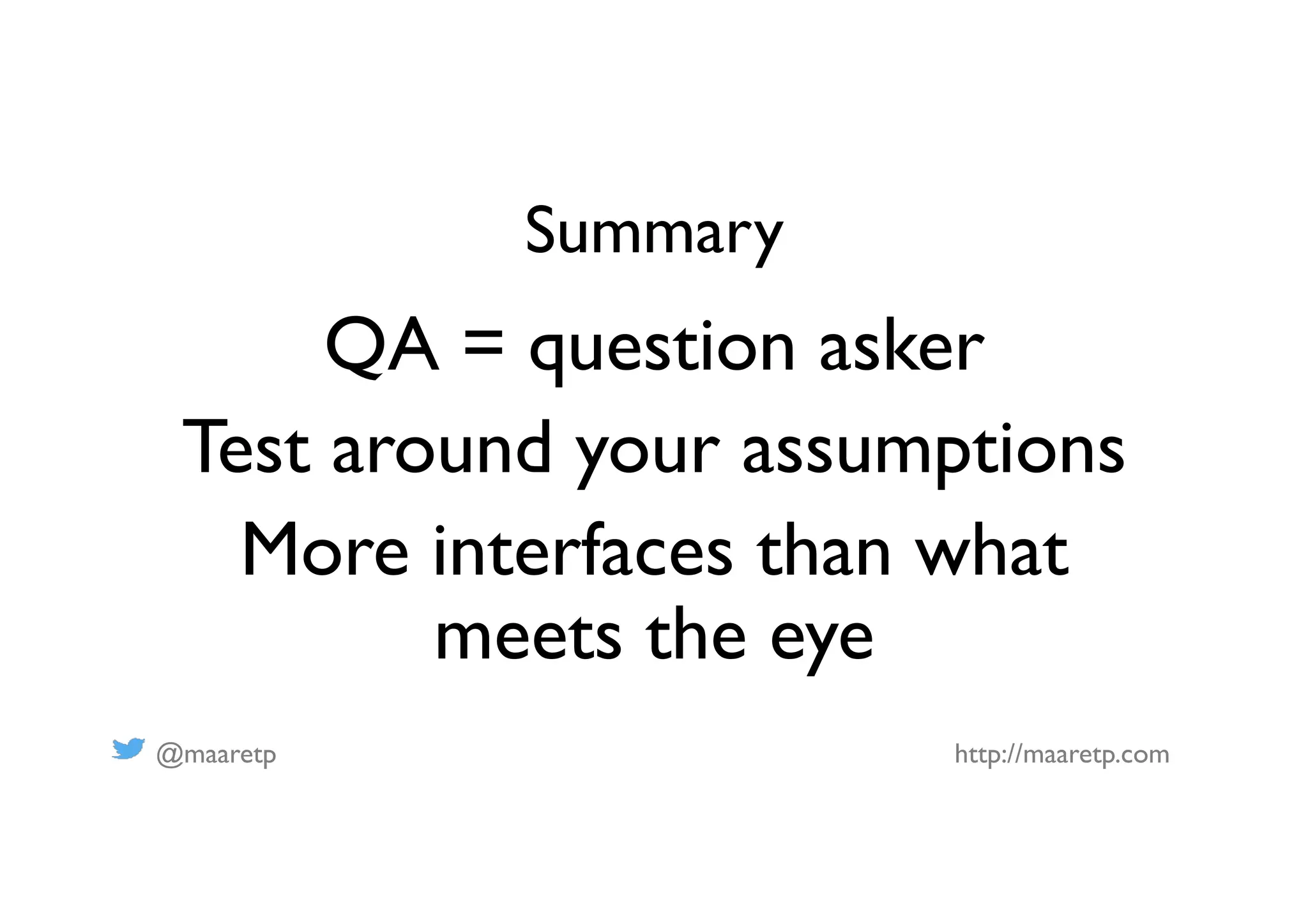 @maaretp http://maaretp.com
Summary
QA = question asker
Test around your assumptions
More interfaces than what
meets the eye
 
