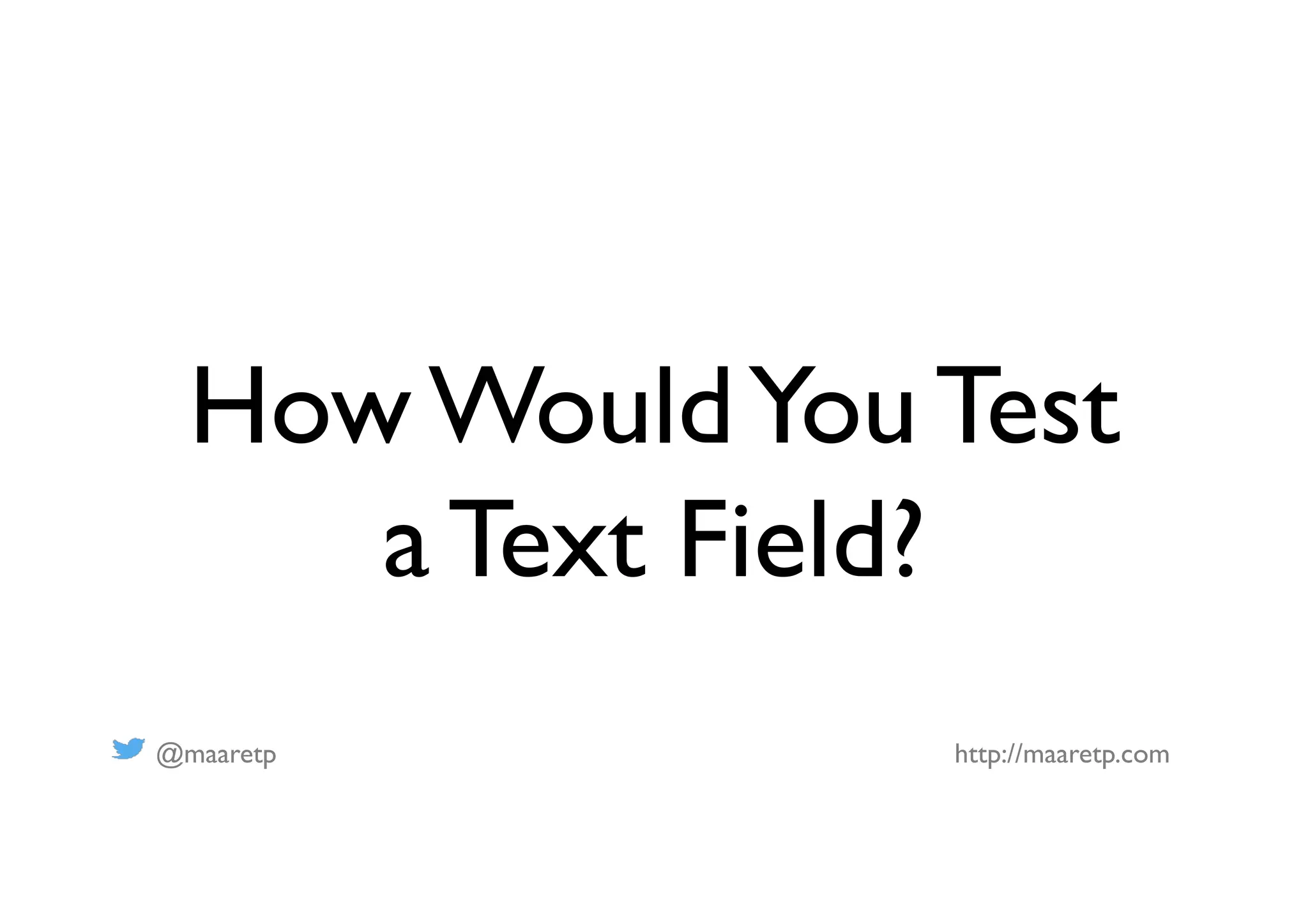 @maaretp http://maaretp.com
How WouldYou Test
a Text Field?
 
