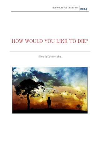 HOW WOULD YOU LIKE TO DIE?
2014
HOW WOULD YOU LIKE TO DIE?
Sanath Dasanayaka
 