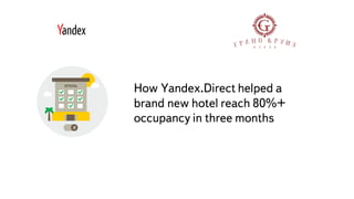 Часть
How Yandex.Direct helped a
brand new hotel reach 80%+
occupancy in three months
 