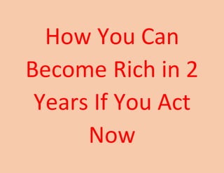 How You Can
Become Rich in 2
Years If You Act
Now
 