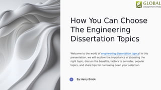 How You Can Choose
The Engineering
Dissertation Topics
Welcome to the world of engineering dissertation topics! In this
presentation, we will explore the importance of choosing the
right topic, discuss the benefits, factors to consider, popular
topics, and share tips for narrowing down your selection.
 