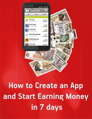 How to Create an App and Start Earning Money in 7 Days

How to Create an App
and Start Earning Money
in 7 days
Page 1

 