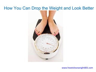 How You Can Drop the Weight and Look Better  www.howtoloseweight001.com 