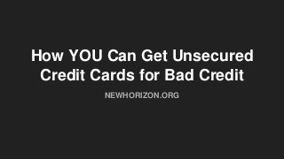 How YOU Can Get Unsecured
Credit Cards for Bad Credit
NEWHORIZON.ORG
 