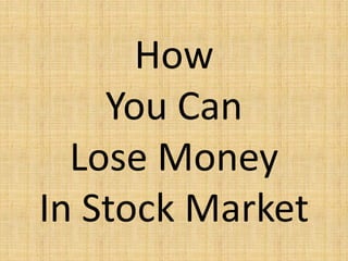 How
You Can
Lose Money
In Stock Market
 