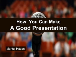 How You Can Make
A Good Presentation
Mahfuj Hasan
 