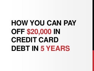 HOW YOU CAN PAY
OFF $20,000 IN
CREDIT CARD
DEBT IN 5 YEARS
 