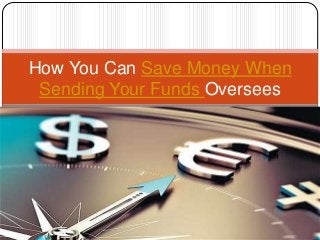 How You Can Save Money When
Sending Your Funds Oversees
 