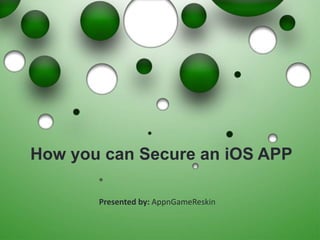 How you can Secure an iOS APP
Presented by: AppnGameReskin
 