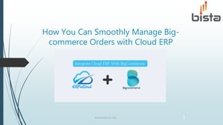 How You Can Smoothly Manage Big-
commerce Orders with Cloud ERP
Bista Solutions Inc USA 1
 