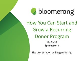 How You Can Start and 
Grow a Recurring 
Donor Program 
11/20/14 
1pm eastern 
The presentation will begin shortly. 
 