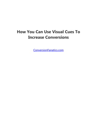 How You Can Use Visual Cues To
Increase Conversions
ConversionFanatics.com
 