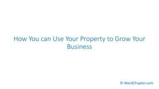 How You can Use Your Property to Grow Your
Business
© WordChapter.com
 