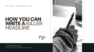 HOW YOU CAN
WRITE A KILLER
HEADLINE
ROHIT SINGH | @TEAMOYEROHIT | 2020
GET EDUCATED AT OYEROHIT.COM/BLOGS
BY WWW.OYEROHIT.COM
 
