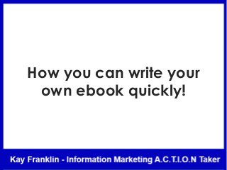 How you can write your
own ebook quickly!
 
