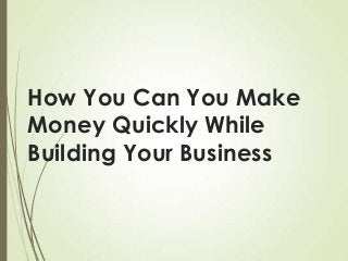 How You Can You Make
Money Quickly While
Building Your Business

 