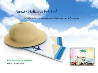 India's fastest growing tourism Management Company
Naswiz Holidays Pvt. Ltd.
Visit the Official Website
www.naswiz.com
 