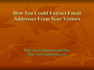 How You Could Extract Email Addresses From Your Visitors http://www.johnwoon.com/blog http://www.johnwoon.com 
