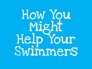 How You
Might
Help Your
Swimmers
 