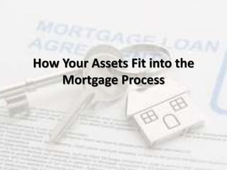 How Your Assets Fit into the
Mortgage Process
 