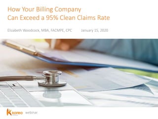 webinar
How Your Billing Company
Can Exceed a 95% Clean Claims Rate
Elizabeth Woodcock, MBA, FACMPE, CPC January 15, 2020
 