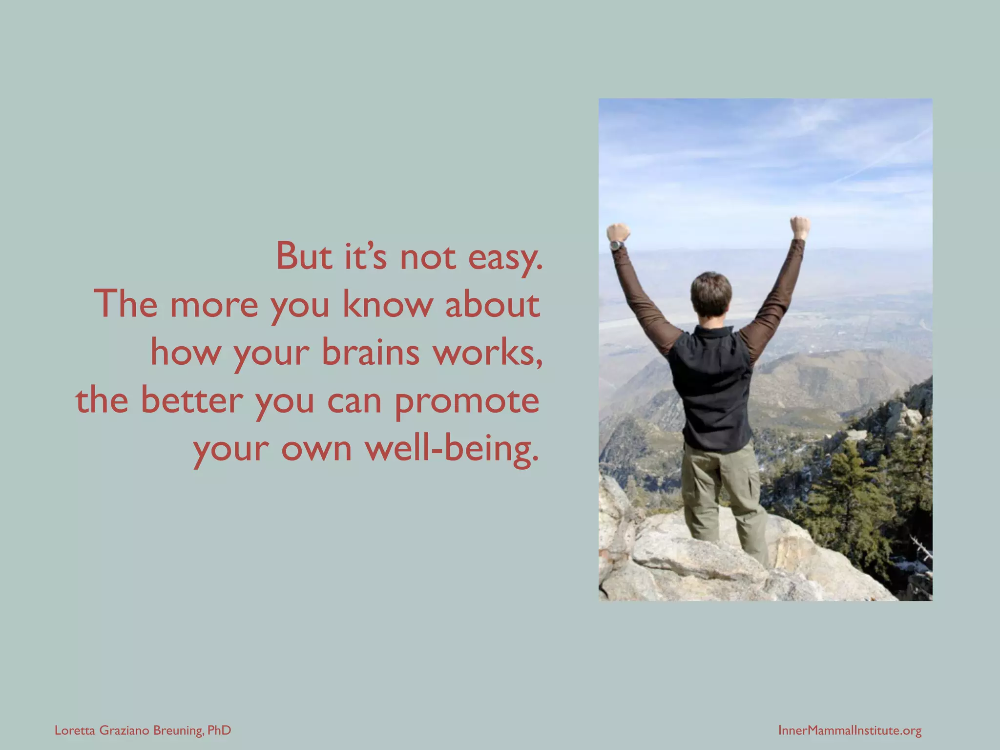 Loretta Graziano Breuning, PhD InnerMammalInstitute.org
You can create new neural pathways
by repeating new experiences.
 